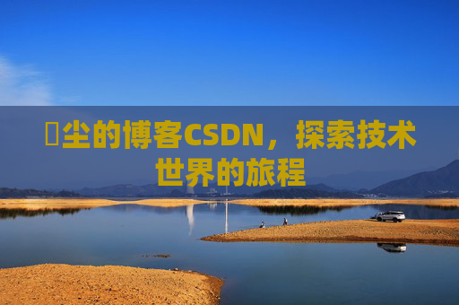 玦尘的博客CSDN，探索技术世界的旅程