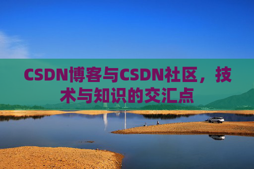 CSDN博客与CSDN社区，技术与知识的交汇点